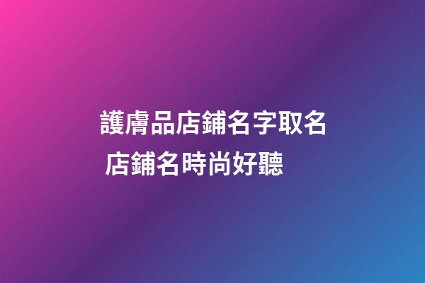 護膚品店鋪名字取名 店鋪名時尚好聽-第1張-店鋪起名-玄機派
